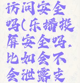 乐播投屏访问安全吗(乐播投屏安全吗,比如会不会泄露支付宝)