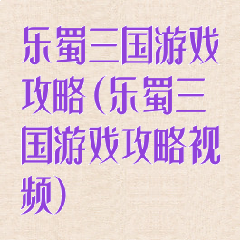 乐蜀三国游戏攻略(乐蜀三国游戏攻略视频)