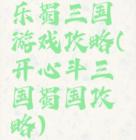 乐蜀三国游戏攻略(开心斗三国蜀国攻略)