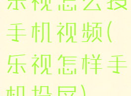 乐视怎么投手机视频(乐视怎样手机投屏)