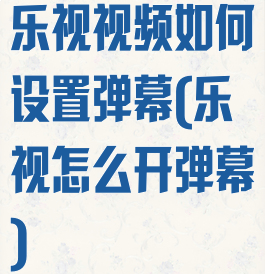 乐视视频如何设置弹幕(乐视怎么开弹幕)