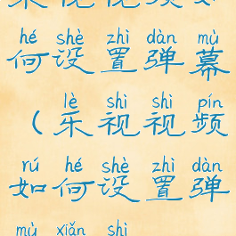 乐视视频如何设置弹幕(乐视视频如何设置弹幕显示)