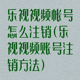 乐视视频帐号怎么注销(乐视视频账号注销方法)