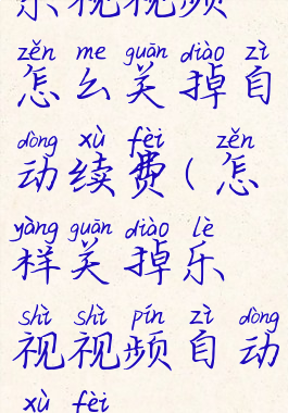 乐视视频怎么关掉自动续费(怎样关掉乐视视频自动续费)