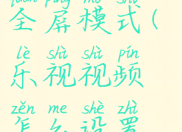 乐视视频怎么设置全屏模式(乐视视频怎么设置全屏模式手机)