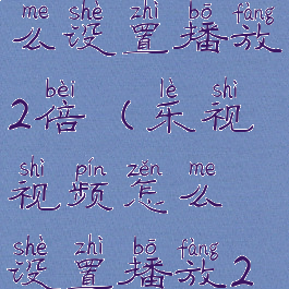 乐视视频怎么设置播放2倍(乐视视频怎么设置播放2倍速播放)