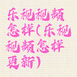 乐视视频怎样(乐视视频怎样更新)