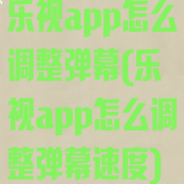 乐视app怎么调整弹幕(乐视app怎么调整弹幕速度)