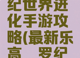 乐高侏罗纪世界进化手游攻略(最新乐高侏罗纪世界)