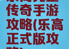 乐高完整传奇手游攻略(乐高正式版攻略)