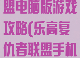 乐高复仇者联盟电脑版游戏攻略(乐高复仇者联盟手机版攻略)