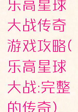 乐高星球大战传奇游戏攻略(乐高星球大战:完整的传奇)