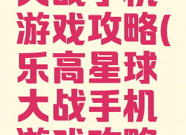 乐高星球大战手机游戏攻略(乐高星球大战手机游戏攻略大全)