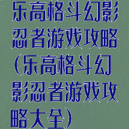 乐高格斗幻影忍者游戏攻略(乐高格斗幻影忍者游戏攻略大全)