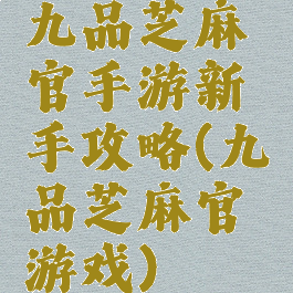 九品芝麻官手游新手攻略(九品芝麻官游戏)