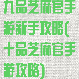 九品芝麻官手游新手攻略(十品芝麻官手游攻略)
