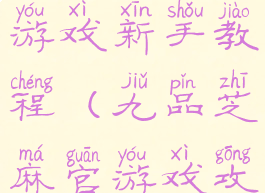 九品芝麻官游戏新手教程(九品芝麻官游戏攻略秘籍)