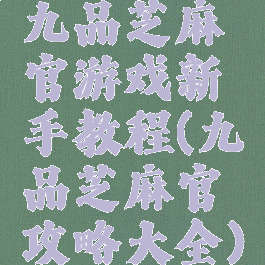 九品芝麻官游戏新手教程(九品芝麻官攻略大全)