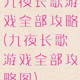 九夜长歌游戏全部攻略(九夜长歌游戏全部攻略图)