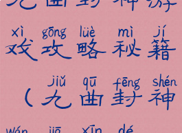 九曲封神游戏攻略秘籍(九曲封神玩家心得)