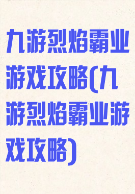 九游烈焰霸业游戏攻略(九游烈焰霸业游戏攻略)