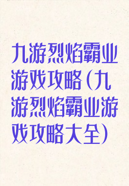 九游烈焰霸业游戏攻略(九游烈焰霸业游戏攻略大全)