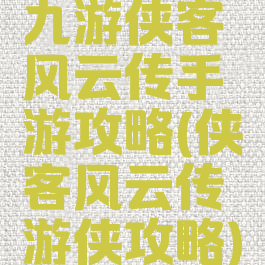 九游侠客风云传手游攻略(侠客风云传游侠攻略)