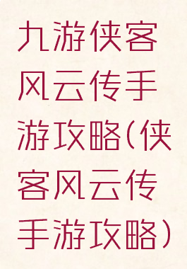 九游侠客风云传手游攻略(侠客风云传手游攻略)