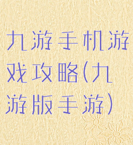 九游手机游戏攻略(九游版手游)