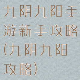 九阴九阳手游新手攻略(九阴九阳攻略)
