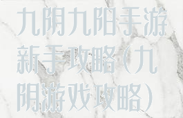 九阴九阳手游新手攻略(九阴游戏攻略)