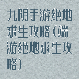 九阴手游绝地求生攻略(端游绝地求生攻略)