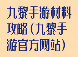 九黎手游材料攻略(九黎手游官方网站)