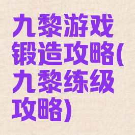 九黎游戏锻造攻略(九黎练级攻略)