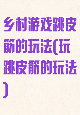 乡村游戏跳皮筋的玩法(玩跳皮筋的玩法)