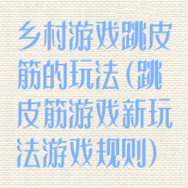 乡村游戏跳皮筋的玩法(跳皮筋游戏新玩法游戏规则)