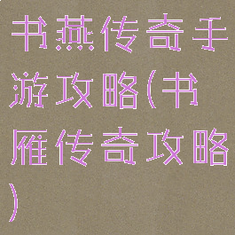 书燕传奇手游攻略(书雁传奇攻略)