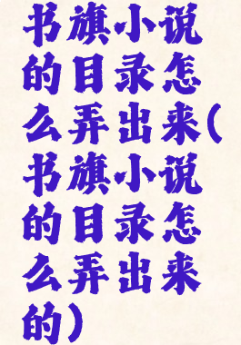 书旗小说的目录怎么弄出来(书旗小说的目录怎么弄出来的)