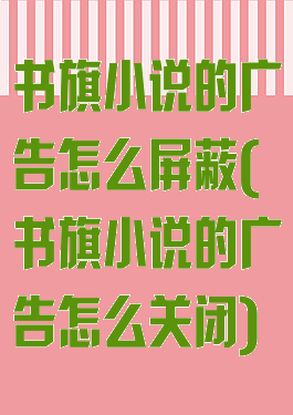 书旗小说的广告怎么屏蔽(书旗小说的广告怎么关闭)