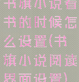 书旗小说看书的时候怎么设置(书旗小说阅读界面设置)