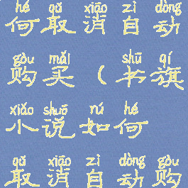 书旗小说如何取消自动购买(书旗小说如何取消自动购买书籍)