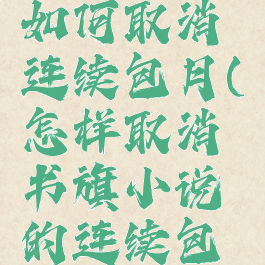 书旗小说如何取消连续包月(怎样取消书旗小说的连续包月)