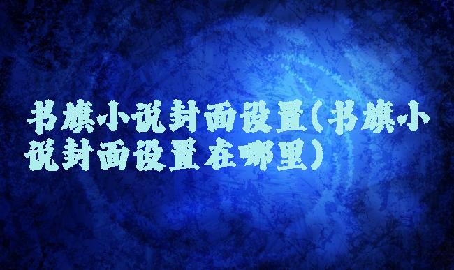书旗小说封面设置(书旗小说封面设置在哪里)