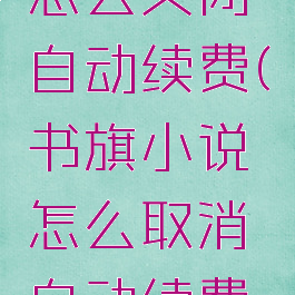 书旗小说怎么关闭自动续费(书旗小说怎么取消自动续费功能)