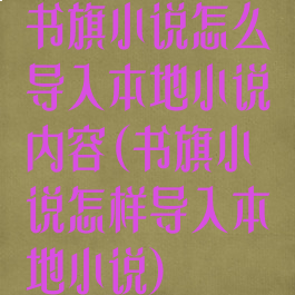 书旗小说怎么导入本地小说内容(书旗小说怎样导入本地小说)