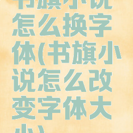 书旗小说怎么换字体(书旗小说怎么改变字体大小)