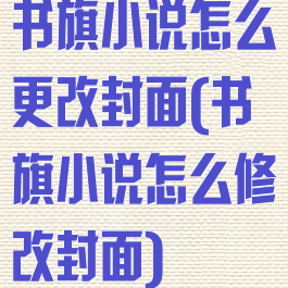 书旗小说怎么更改封面(书旗小说怎么修改封面)