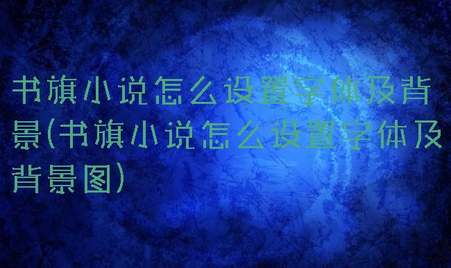 书旗小说怎么设置字体及背景(书旗小说怎么设置字体及背景图)