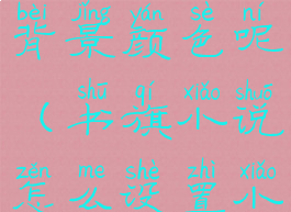 书旗小说怎么设置小说背景颜色呢(书旗小说怎么设置小说背景颜色呢视频)