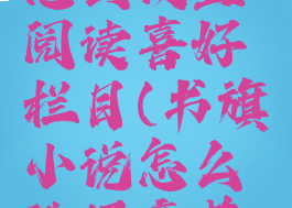 书旗小说怎么设置阅读喜好栏目(书旗小说怎么选择章节目录)